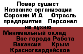 Повар-сушист › Название организации ­ Сорокин И.А. › Отрасль предприятия ­ Персонал на кухню › Минимальный оклад ­ 18 000 - Все города Работа » Вакансии   . Крым,Красногвардейское